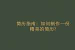 简历指南：如何制作一份精美的简历?