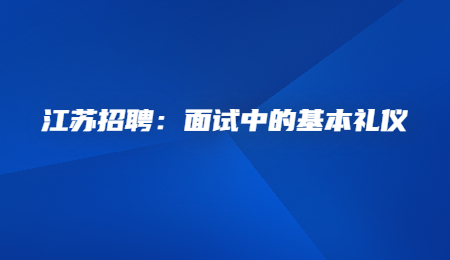 江苏招聘：面试中的基本礼仪.jpg