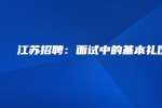 江苏招聘：面试中的基本礼仪
