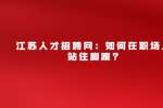 江苏人才招聘网：如何在职场上站住脚跟?