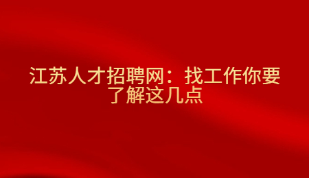 江苏人才招聘网：找工作你要了解这几点