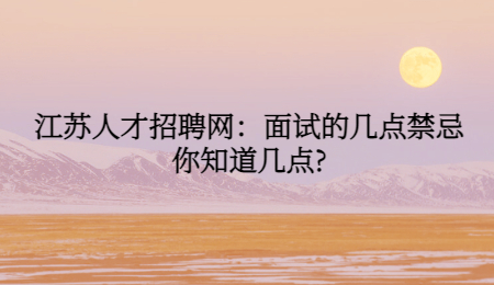 江苏人才招聘网：面试的几点禁忌你知道几点?