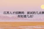 江苏人才招聘网：面试的几点禁忌你知道几点?