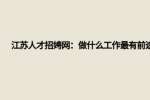 江苏人才招聘网：做什么工作最有前途?