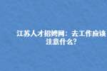 江苏人才招聘网：去工作应该注意什么?