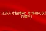 江苏人才招聘网：职场和礼仪你真的懂吗?