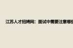 江苏人才招聘网：面试中需要注意哪些?