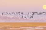 江苏人才招聘网：面试官最喜欢问的几大问题