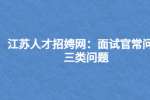 江苏人才招聘网：面试官常问的三类问题