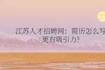 江苏人才招娉网：简历怎么写更有吸引力?