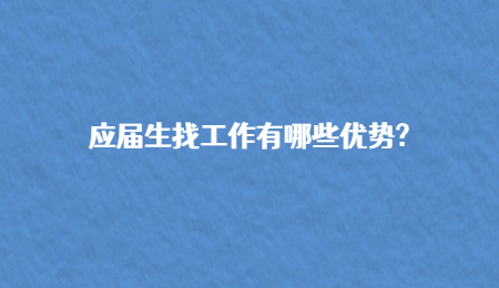应届生找工作有哪些优势?