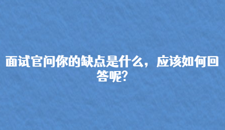 面试官问你的缺点是什么，应该如何回答呢?