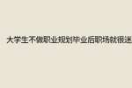 江苏人才招聘网：大学生不做职业规划毕业后职场就很迷茫?