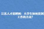 江苏人才招聘网：大学生如何找到实习工作的方法?