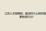 江苏人才招聘网：面试时什么样的简历更有吸引力?