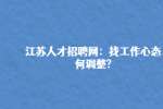 江苏人才招聘网：找工作心态如何调整?