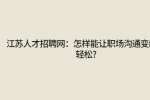 江苏人才招聘网：怎样能让职场沟通变的更轻松?