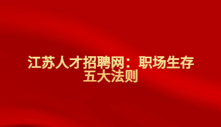江苏人才招聘网：职场生存五大法则