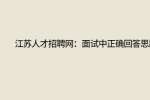 江苏人才招聘网：面试中正确回答思路