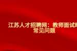 江苏人才招聘网：教师面试时常见问题