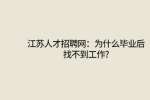 江苏人才招聘网：为什么毕业后找不到工作?