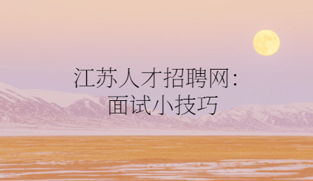 江苏人才招聘网:面试小技巧