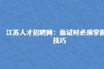 江苏人才招聘网：面试时必须掌握的技巧