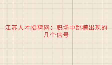 江苏人才招聘网：职场中跳槽出现的几个信号