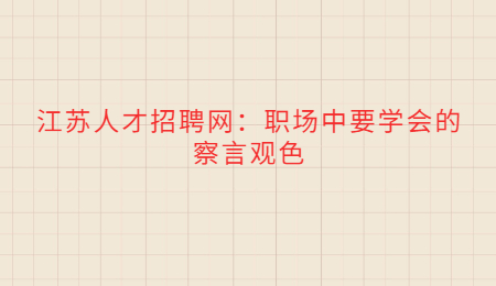 江苏人才招聘网：职场中要学会的察言观色