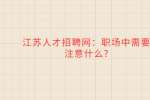 江苏人才招聘网：职场中需要注意什么?