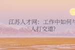 江苏人才网：工作中如何与人打交道?