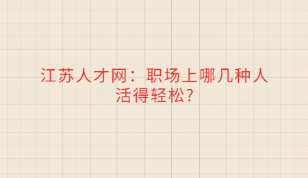 江苏人才网：职场上哪几种人活得轻松?