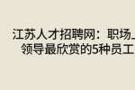 江苏人才招聘网：职场上领导最欣赏的5种员工