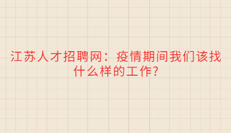 江苏人才招聘网：疫情期间我们该找什么样的工作?