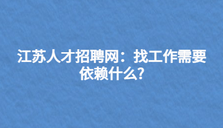 江苏人才招聘网：找工作需要依赖什么?