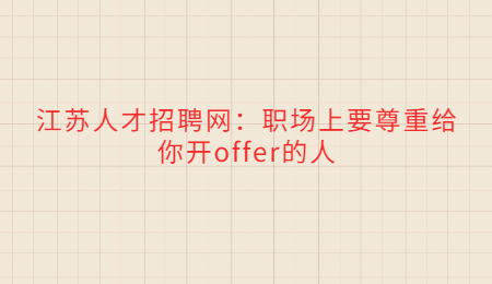 江苏人才招聘网：职场上要尊重给你开offer的人