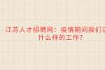 江苏人才招聘网：疫情期间我们该找什么样的工作?