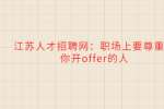 江苏人才招聘网：职场上要尊重给你开offer的人