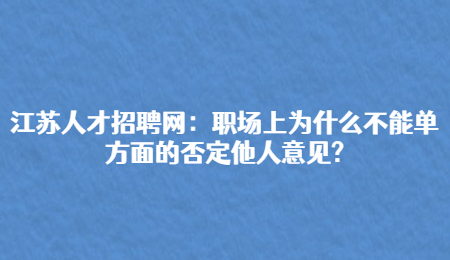 江苏人才招聘网：职场上为什么不能单方面的否定他人意见?
