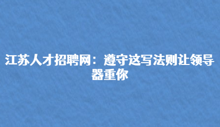江苏人才招聘网：遵守这写法则让领导器重你