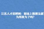 江苏人才招聘网：职场上跟朋友就可以为所欲为了吗?