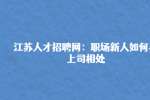 江苏人才招聘网：职场新人如何与上司相处