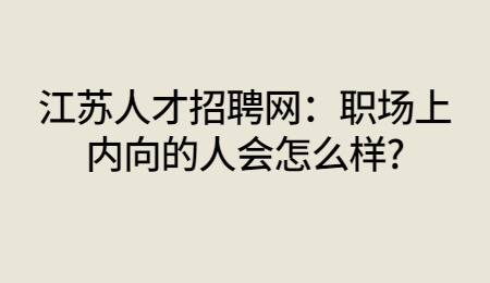 江苏人才招聘网：职场上内向的人会怎么样?