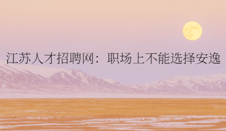 江苏人才招聘网：职场上不能选择安逸