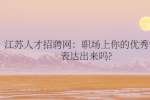 江苏人才招聘网：职场上你的优秀需要表达出来吗?