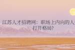 江苏人才招聘网：职场上内向的人如何打开格局?