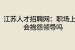 江苏人才招聘网：职场上你会抱怨领导吗