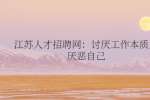 江苏人才招聘网：讨厌工作本质上厌恶自己
