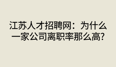 江苏人才招聘网:为什么一家公司离职率那么高?