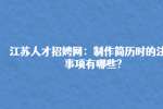 江苏人才招娉网：制作简历时的注意事项有哪些?